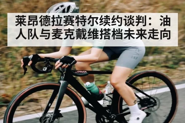 莱昂德拉赛特尔续约谈判:油人队与麦克戴维搭档未来走向
